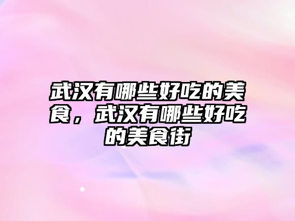 武漢有哪些好吃的美食，武漢有哪些好吃的美食街