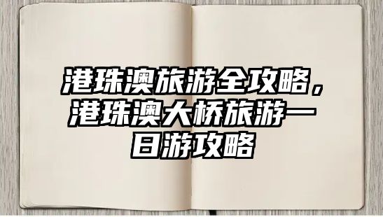 港珠澳旅游全攻略，港珠澳大橋旅游一日游攻略