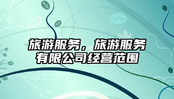 旅游服務，旅游服務有限公司經營范圍