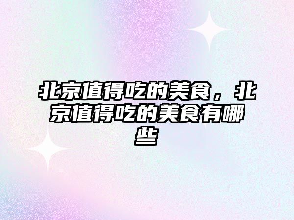 北京值得吃的美食，北京值得吃的美食有哪些