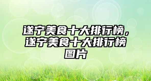 遂寧美食十大排行榜，遂寧美食十大排行榜圖片