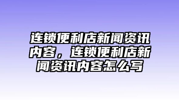 連鎖便利店新聞資訊內容，連鎖便利店新聞資訊內容怎么寫