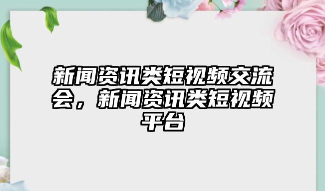 新聞資訊類短視頻交流會，新聞資訊類短視頻平臺