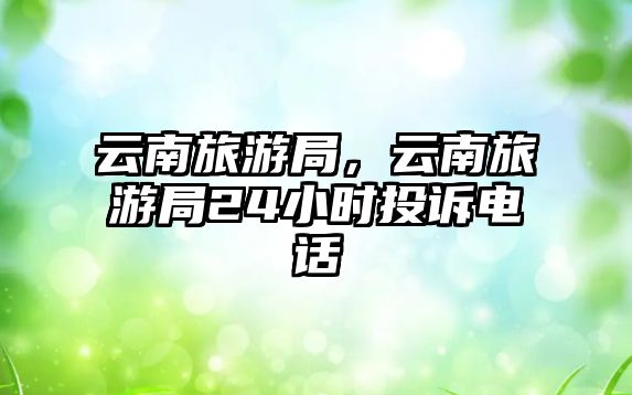 云南旅游局，云南旅游局24小時投訴電話
