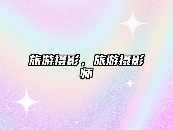 旅游攝影，旅游攝影師