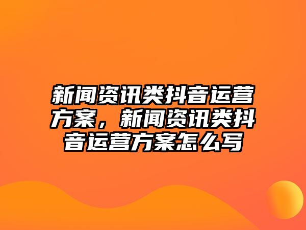 新聞資訊類抖音運營方案，新聞資訊類抖音運營方案怎么寫