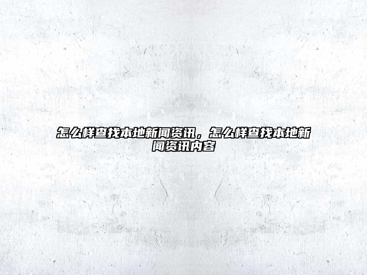 怎么樣查找本地新聞資訊，怎么樣查找本地新聞資訊內(nèi)容