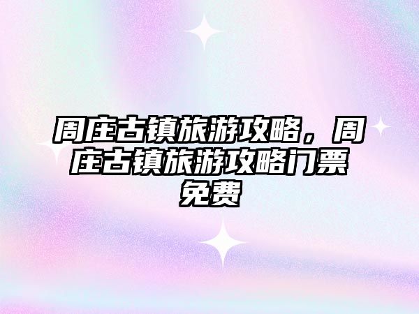 周莊古鎮旅游攻略，周莊古鎮旅游攻略門票免費