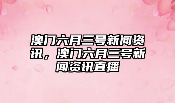 澳門六月三號新聞資訊，澳門六月三號新聞資訊直播