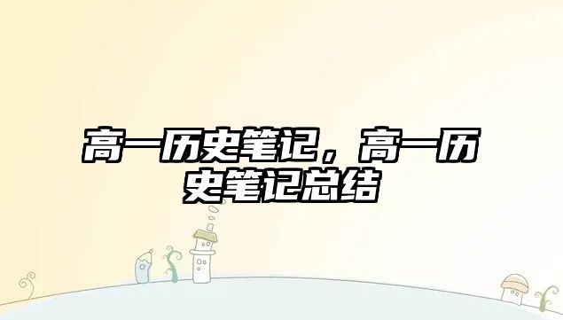 高一歷史筆記，高一歷史筆記總結(jié)