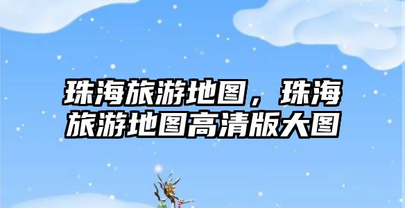 珠海旅游地圖，珠海旅游地圖高清版大圖