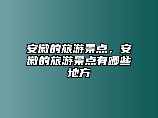 安徽的旅游景點，安徽的旅游景點有哪些地方