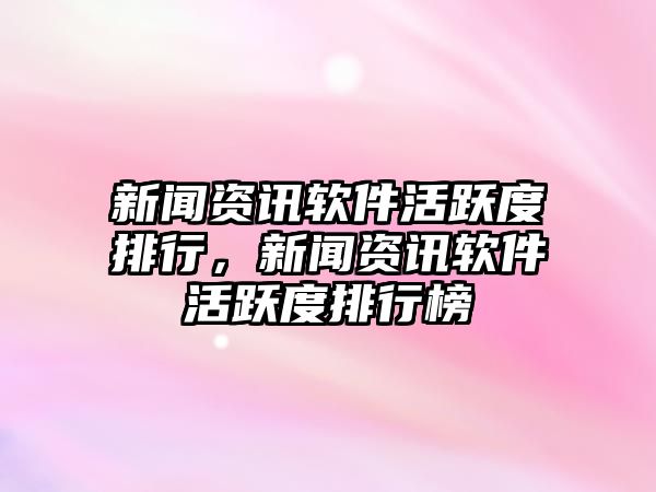 新聞資訊軟件活躍度排行，新聞資訊軟件活躍度排行榜