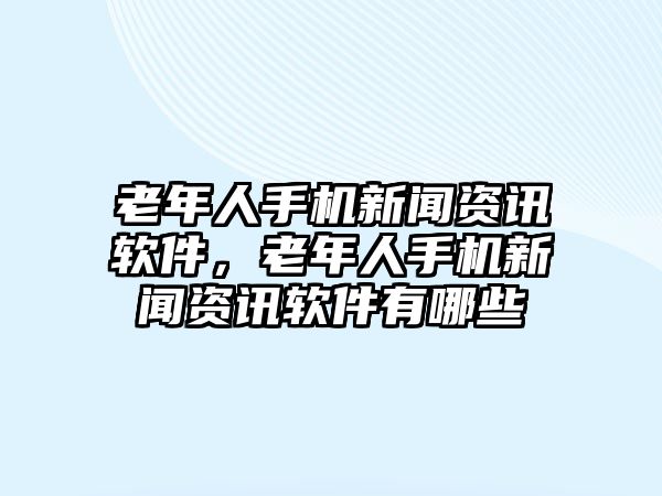 老年人手機新聞資訊軟件，老年人手機新聞資訊軟件有哪些
