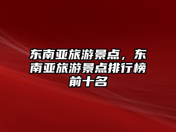 東南亞旅游景點，東南亞旅游景點排行榜前十名