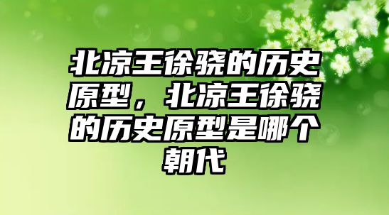 北涼王徐驍的歷史原型，北涼王徐驍的歷史原型是哪個朝代