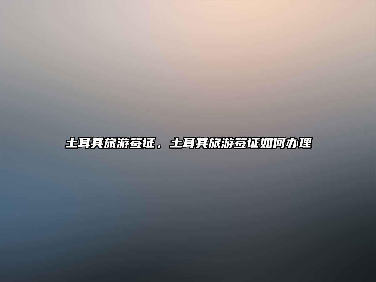 土耳其旅游簽證，土耳其旅游簽證如何辦理