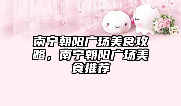 南寧朝陽廣場美食攻略，南寧朝陽廣場美食推薦