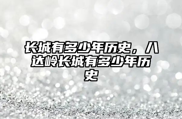 長城有多少年歷史，八達嶺長城有多少年歷史