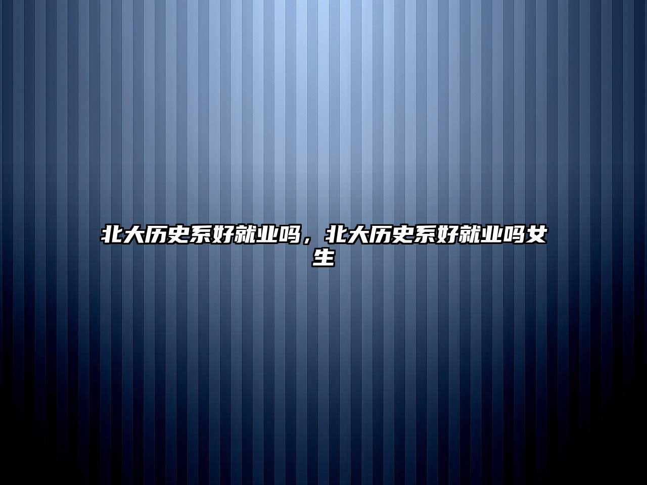 北大歷史系好就業(yè)嗎，北大歷史系好就業(yè)嗎女生