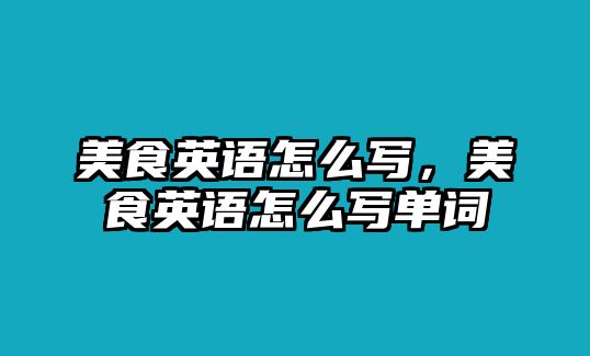 美食英語怎么寫，美食英語怎么寫單詞