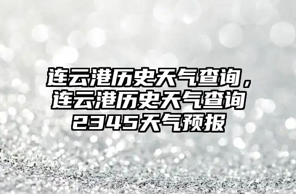連云港歷史天氣查詢，連云港歷史天氣查詢2345天氣預(yù)報(bào)