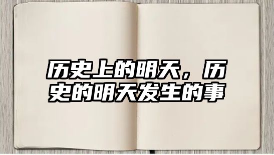 歷史上的明天，歷史的明天發(fā)生的事