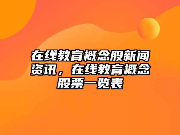 在線教育概念股新聞資訊，在線教育概念股票一覽表