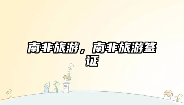 南非旅游，南非旅游簽證