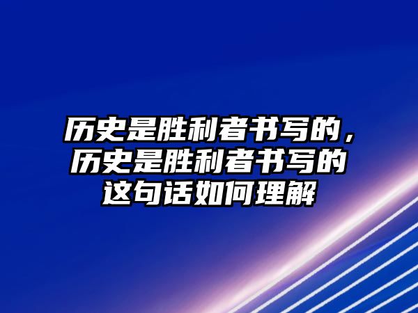 歷史是勝利者書(shū)寫(xiě)的，歷史是勝利者書(shū)寫(xiě)的這句話如何理解