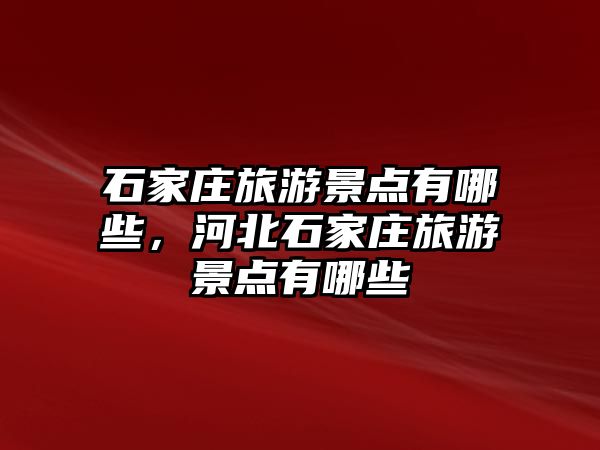 石家莊旅游景點(diǎn)有哪些，河北石家莊旅游景點(diǎn)有哪些