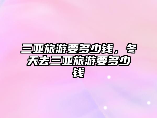 三亞旅游要多少錢，冬天去三亞旅游要多少錢