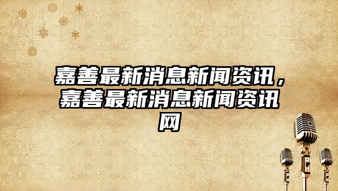 嘉善最新消息新聞資訊，嘉善最新消息新聞資訊網(wǎng)