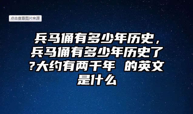 兵馬俑有多少年歷史，兵馬俑有多少年歷史了?大約有兩千年 的英文是什么