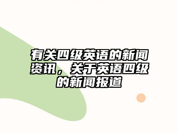 有關四級英語的新聞資訊，關于英語四級的新聞報道