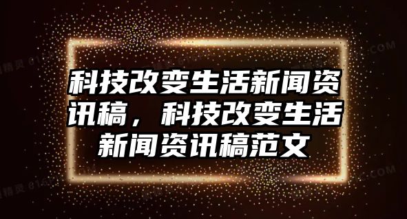 科技改變生活新聞資訊稿，科技改變生活新聞資訊稿范文