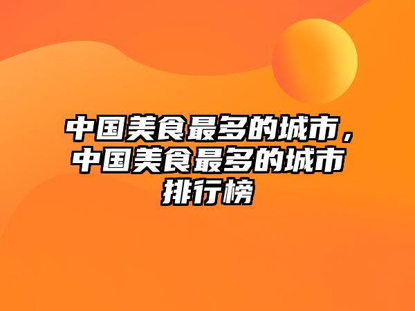 中國美食最多的城市，中國美食最多的城市排行榜