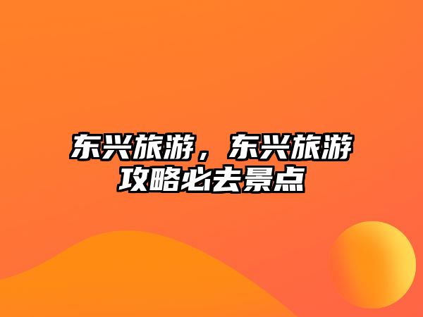 東興旅游，東興旅游攻略必去景點