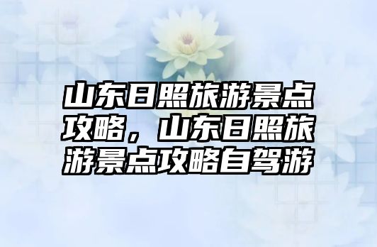 山東日照旅游景點攻略，山東日照旅游景點攻略自駕游