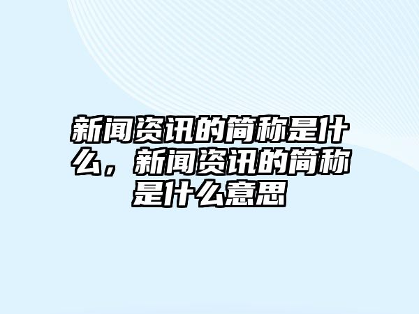 新聞資訊的簡稱是什么，新聞資訊的簡稱是什么意思