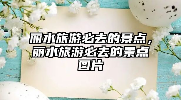 麗水旅游必去的景點(diǎn)，麗水旅游必去的景點(diǎn)圖片