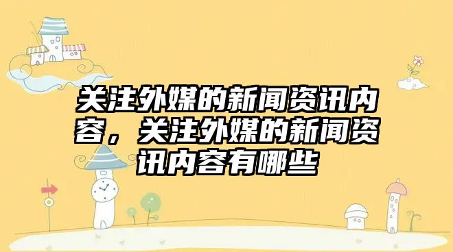關注外媒的新聞資訊內容，關注外媒的新聞資訊內容有哪些