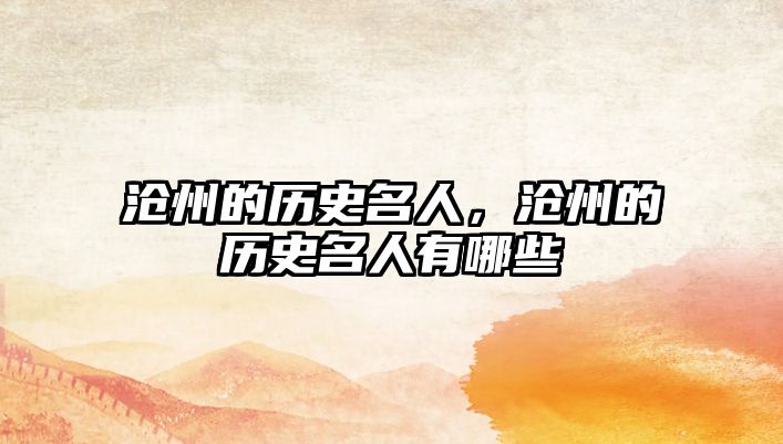滄州的歷史名人，滄州的歷史名人有哪些