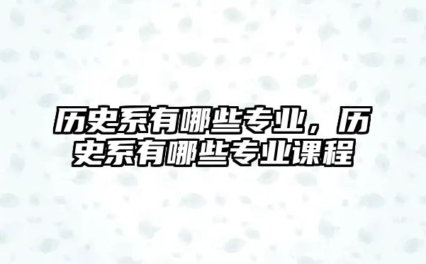歷史系有哪些專業，歷史系有哪些專業課程