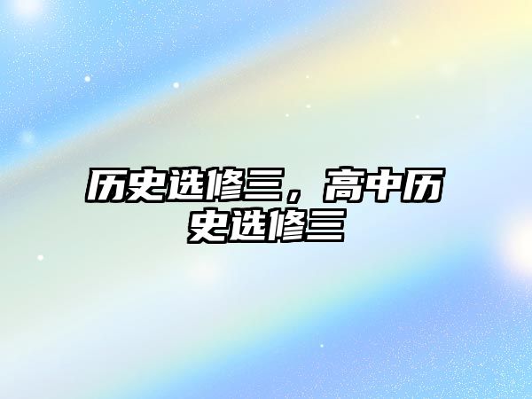 歷史選修三，高中歷史選修三