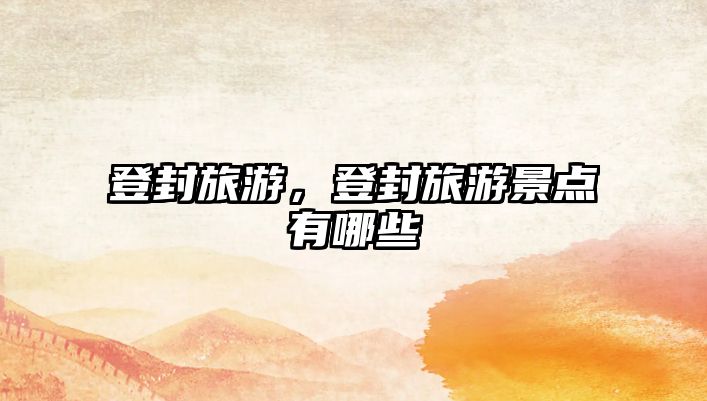 登封旅游，登封旅游景點(diǎn)有哪些