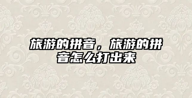 旅游的拼音，旅游的拼音怎么打出來