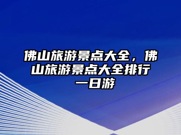 佛山旅游景點大全，佛山旅游景點大全排行 一日游