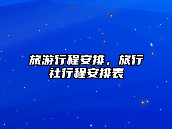 旅游行程安排，旅行社行程安排表