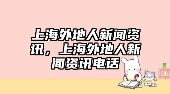 上海外地人新聞資訊，上海外地人新聞資訊電話